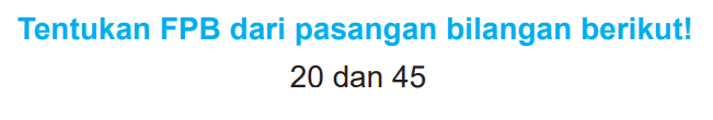 Tentukan FPB dari pasangan bilangan berikut!

20  { dan ) 45
