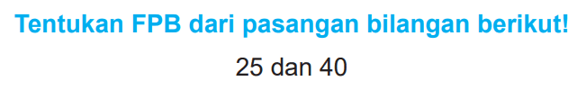 Tentukan FPB dari pasangan bilangan berikut!

25  { dan ) 40
