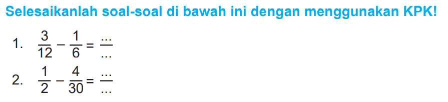 Selesaikanlah soal-soal di bawah ini dengan menggunakan KPK!
1.  (3)/(12) - (1)/(6) = (...) / (...) 
2.  (1)/(2) - (4)/(30) = (...) / (...) 