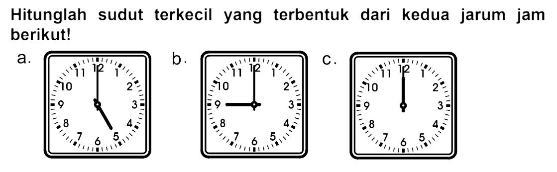 Hitunglah sudut terkecil yang terbentuk dari kedua jarum jam berikut!
a.
b.
c.