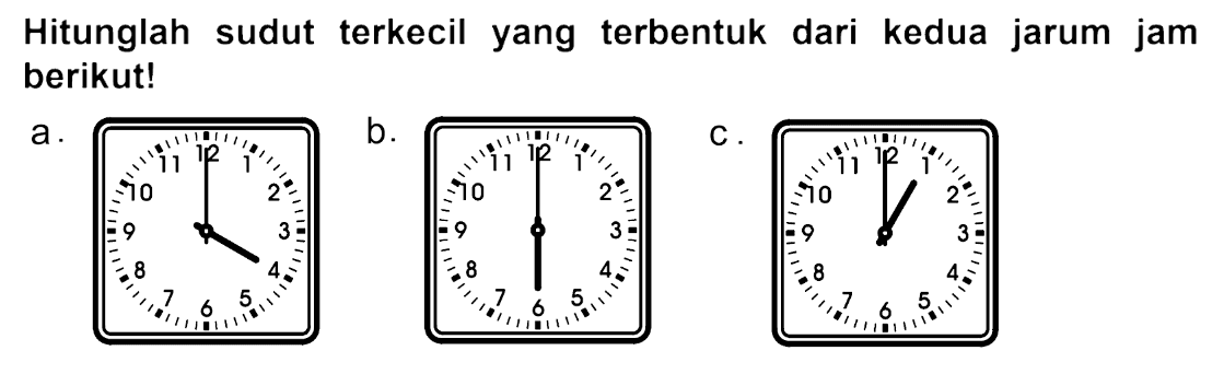 Hitunglah sudut terkecil yang terbentuk dari kedua jarum jam berikut!
a.
b.
c.