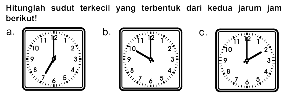 Hitunglah sudut terkecil yang terbentuk dari kedua jarum jam berikut!
a.
b.
C.