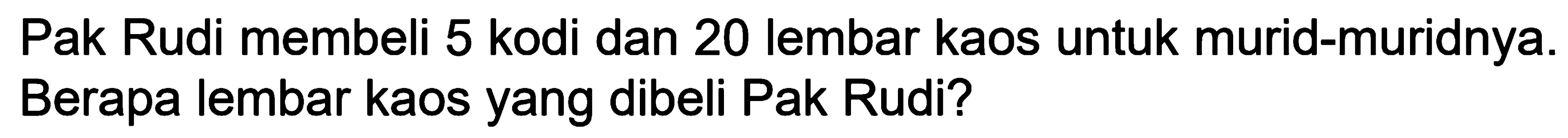 Pak Rudi membeli 5 kodi dan 20 lembar kaos untuk murid-muridnya. Berapa lembar kaos yang dibeli Pak Rudi?