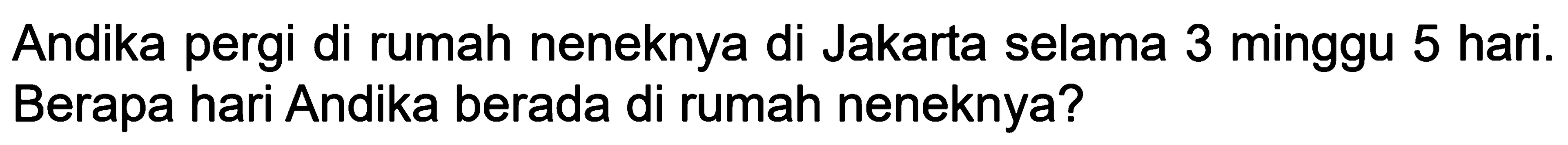 Andika pergi di rumah neneknya di Jakarta selama 3 minggu 5 hari. Berapa hari Andika berada di rumah neneknya?