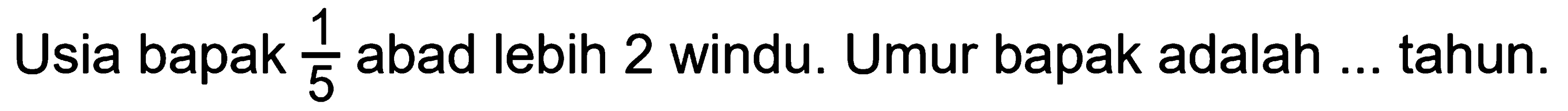 Usia bapak 1/5 abad lebih 2 windu. Umur bapak adalah ... tahun.