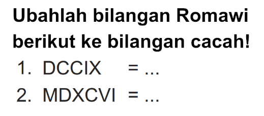 Ubahlah bilangan Romawi berikut ke bilangan cacah!
1.  DCCIX=... 
2.  MDXCVI=... 