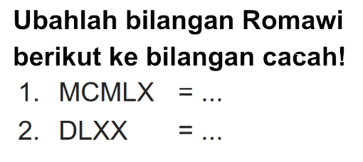 Ubahlah bilangan Romawi berikut ke bilangan cacah!
1. MCMLX=... 
2. DLXX=... 