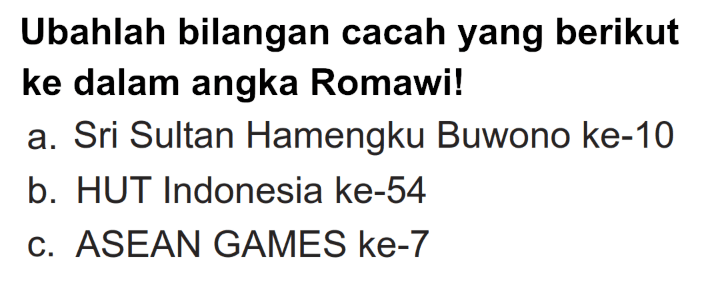 Ubahlah bilangan cacah yang berikut ke dalam angka Romawi!
a. Sri Sultan Hamengku Buwono ke-10
b. HUT Indonesia ke-54
c. ASEAN GAMES ke-7
