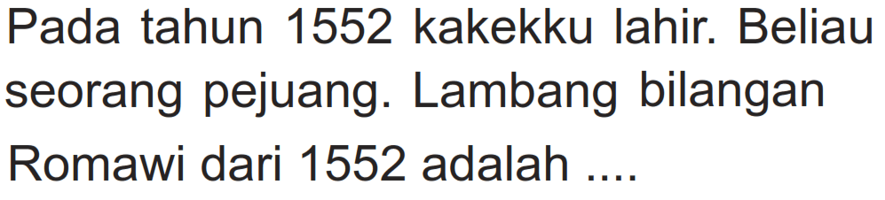 Pada tahun 1552 kakekku lahir. Beliau seorang pejuang. Lambang bilangan Romawi dari 1552 adalah ....