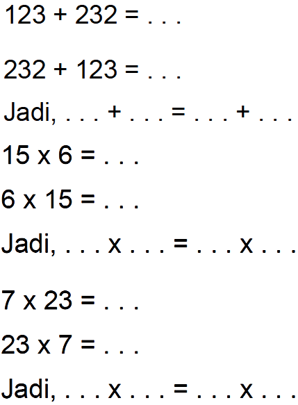 123 + 232 = ...
232 + 123 = ...
Jadi, ... + ... = ... + ...
15 x 6 = ...
6 x 15 = ...
Jadi, ... x ... = ... x ...
7 x 23 = ...
23 x7 = ...
Jadi, ... x ... = ... x ...