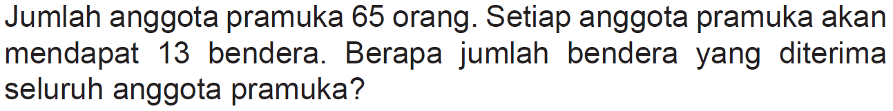 Jumlah anggota pramuka 65 orang. Setiap anggota pramuka akan mendapat 13 bendera. Berapa jumlah bendera yang diterima seluruh anggota pramuka?