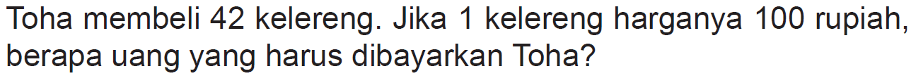 Toha membeli 42 kelereng. Jika 1 kelereng harganya 100 rupiah, berapa uang yang harus dibayarkan Toha?
