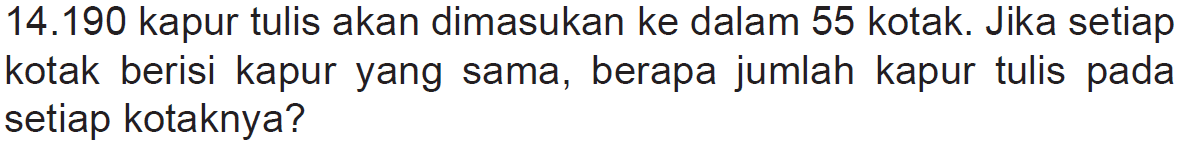 14.190 kapur tulis akan dimasukan ke dalam 55 kotak. Jika setiap kotak berisi kapur yang sama, berapa jumlah kapur tulis pada setiap kotaknya?