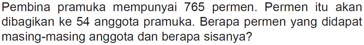 Pembina pramuka mempunyai 765 permen. Permen itu akan dibagikan ke 54 anggota pramuka. Berapa permen yang didapat masing-masing anggota dan berapa sisanya?