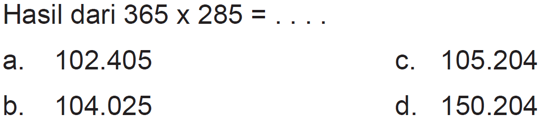 Hasil dari 365 x 285=... .
 