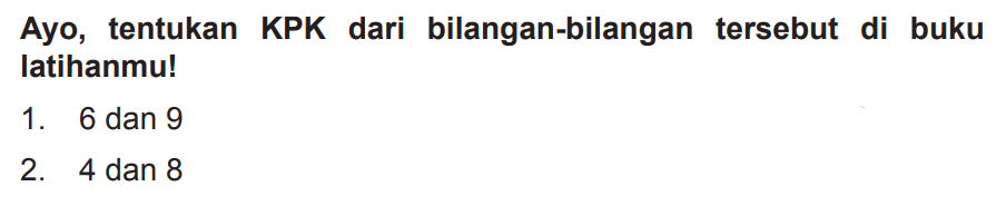 Ayo, tentukan KPK dari bilangan-bilangan tersebut di buku latihanmu!
1. 6 dan 9
2. 4 dan 8