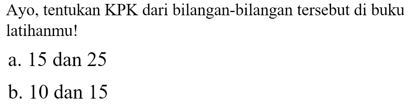 Ayo, tentukan KPK dari bilangan-bilangan tersebut di buku latihanmu!
a. 15 dan 25
b. 10 dan 15