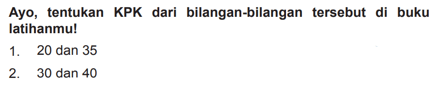 Ayo, tentukan KPK dari bilangan-bilangan tersebut di buku latihanmu!
1. 20 dan 35
2. 30 dan 40