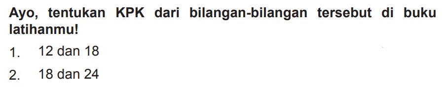 Ayo, tentukan KPK dari bilangan-bilangan tersebut di buku latihanmu!
1. 12 dan 18
2. 18 dan 24