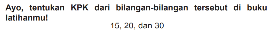 Ayo, tentukan KPK dari bilangan-bilangan tersebut di buku latihanmu!

15,20  {, dan ) 30
