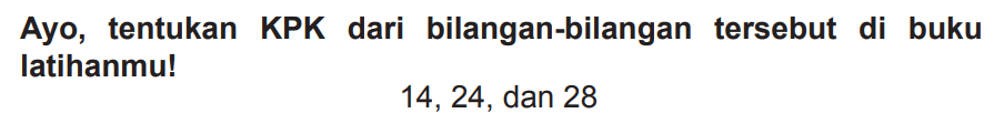 Ayo, tentukan KPK dari bilangan-bilangan tersebut di buku latihanmu!

14,24, dan 28
