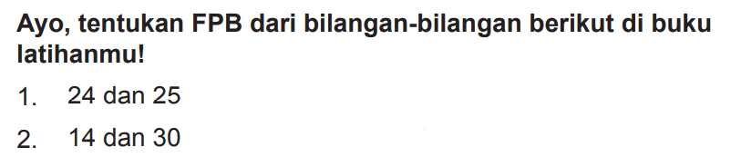 Ayo, tentukan FPB dari bilangan-bilangan berikut di buku latihanmu!
1. 24 dan 25
2. 14 dan 30