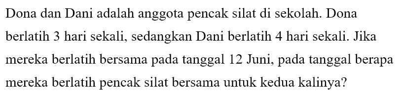 Dona dan Dani adalah anggota pencak silat di sekolah. Dona berlatih 3 hari sekali, sedangkan Dani berlatih 4 hari sekali. Jika mereka berlatih bersama pada tanggal 12 Juni, pada tanggal berapa mereka berlatih pencak silat bersama untuk kedua kalinya?