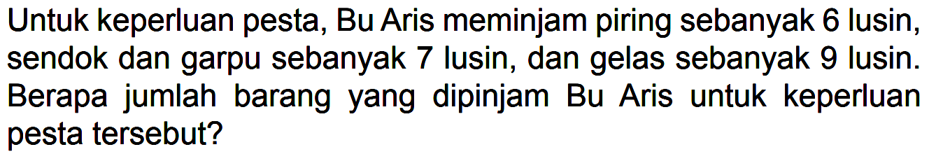 Untuk keperluan pesta, Bu Aris meminjam piring sebanyak 6 lusin, sendok dan garpu sebanyak 7 lusin, dan gelas sebanyak 9 lusin. Berapa jumlah barang yang dipinjam Bu Aris untuk keperluan pesta tersebut?