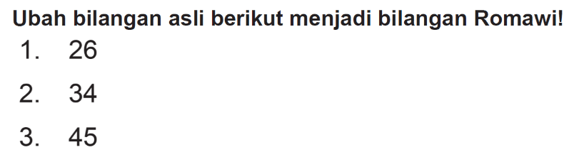 Ubah bilangan asli berikut menjadi bilangan Romawi!
1. 26
2. 34
3. 45