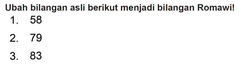 Ubah bilangan asli berikut menjadi bilangan Romawi!
1. 58
2. 79
3. 83