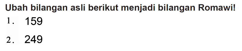 Ubah bilangan asli berikut menjadi bilangan Romawi!
1. 159
2. 249