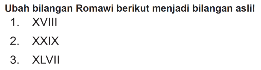 Ubah bilangan Romawi berikut menjadi bilangan asli!
1. XVIII
2. XXIX 
3. XLVII