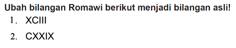 Ubah bilangan Romawi berikut menjadi bilangan asli!
1. XCIII
2. CXXIX