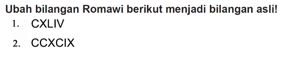 Ubah bilangan Romawi berikut menjadi bilangan asli!
1. CXLIV
2. CCXCIX