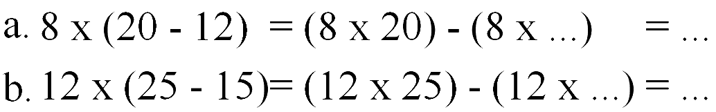 a. 8 x (20 - 12) = (8 x 20) - (8 x ... ) b. 12 x (25 - 15) = (12 x 25) - (12 x ... ) = ...