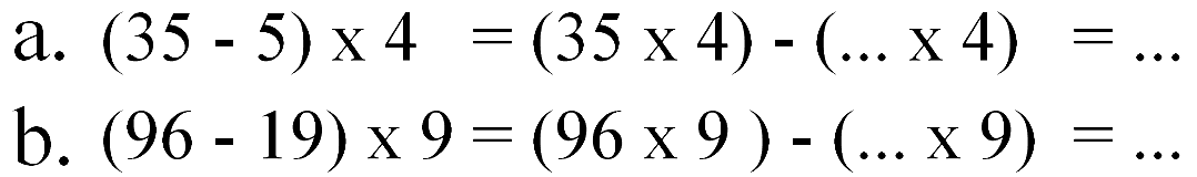 a. (35 - 5) x 4 (35 x 4) - ( ... x 4) =... b. (96 - 19) x 9 = (96 x 9 ) - ( ... x 9) = ...