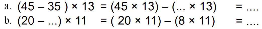 a. (45 - 35 ) x 13 = (45 x 13) - ( ... x 13) = ... b. (20 - ...) x 11 = (20 x 11) - (8 x 11) = ...
