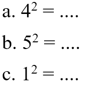 a. 4^2 =.... b. 5^2=... c. 1^2 =....