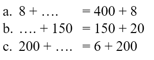 a. 8 + .... = 400 + 8 b. .... + 150 = 150 + 20 c. 200 + .... = 6 + 200