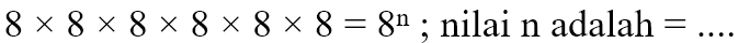 8 x 8 x 8 x 8 x 8 x 8 = 8^n; nilai n adalah = ....