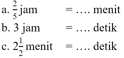 a. 2/5 jam = .... menit b. 3 jam = .... detik c. 2 1/2 menit = .... detik