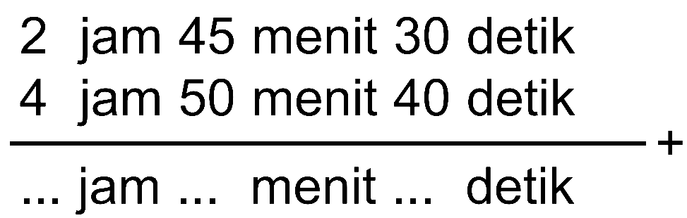 2 jam 45 menit 30 detik
 4 jam 50 menit 40 detik
 _____________________+
 ... jam ... menit ... detik