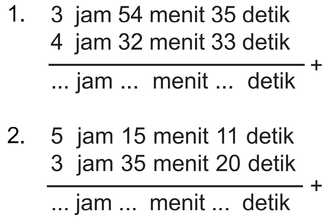 1 3 jam 54 menit 35 detik 4 jam 32 menit 33 detik jam menit detik 2. 5 jam 15 menit 11 detik 3 jam 35 menit 20 detik jam menit detik