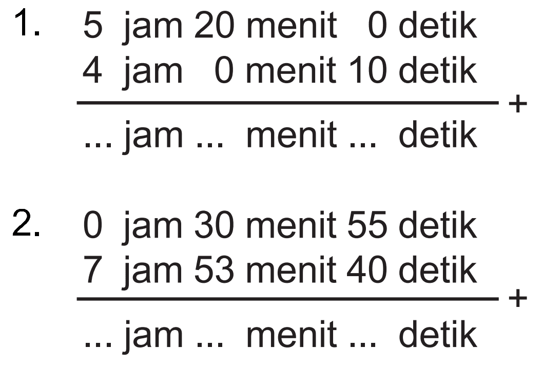 1_ 5 jam 20 menit 0 detik 4 jam 0 menit 10 detik jam menit detik 2. 0 jam 30 menit 55 detik jam 53 menit 40 detik jam menit detik