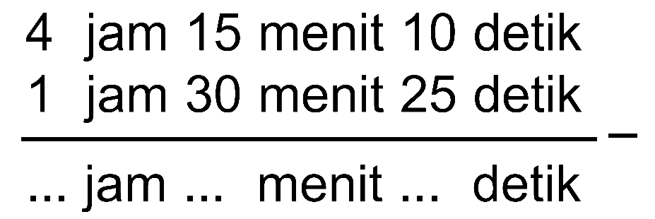 4 jam 15 menit 10 detik - 1 jam 30 menit 25 detik = ... jam ... menit ... detik