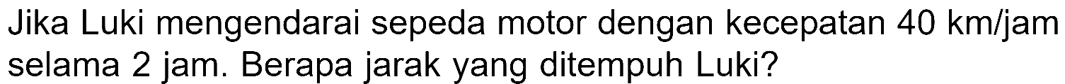 Jika Luki mengendarai sepeda motor dengan kecepatan 40 km/jam selama 2 jam. Berapa jarak yang ditempuh Luki?