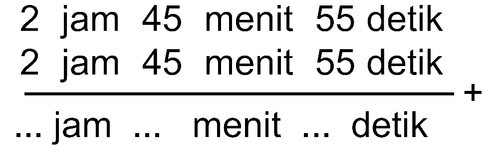 2 jam 45 menit 55 detik + 2 jam 45 menit 55 detik = ... jam ... menit ... detik