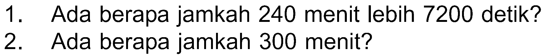 1. Ada berapa jamkah 240 menit lebih 7200 detik? 2. Ada berapa jamkah 300 menit?