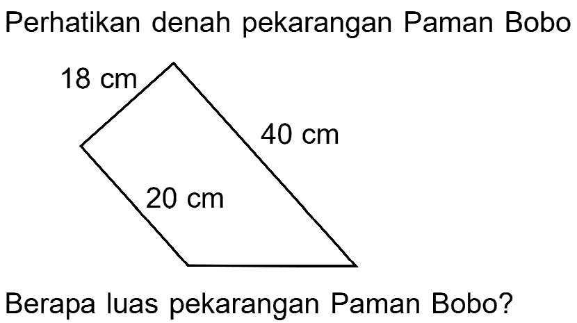 Perhatikan denah pekarangan Paman Bobo 18 cm 40 cm 20 cm Berapa luas pekarangan Paman Bobo?