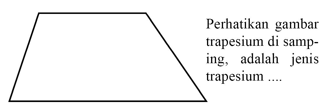 Perhatikan gambar trapesium di samp- ing, adalah jenis trapesium ....